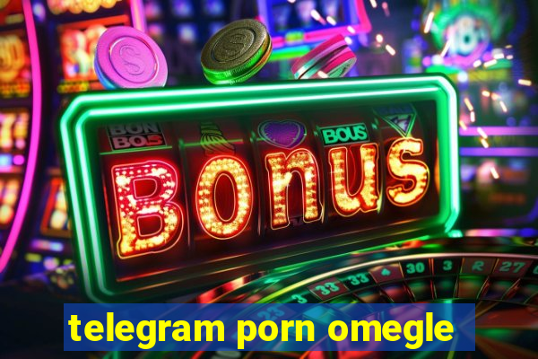 telegram porn omegle